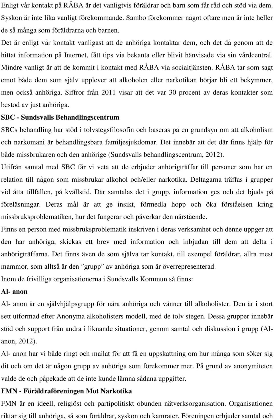 Det är enligt vår kontakt vanligast att de anhöriga kontaktar dem, och det då genom att de hittat information på Internet, fått tips via bekanta eller blivit hänvisade via sin vårdcentral.