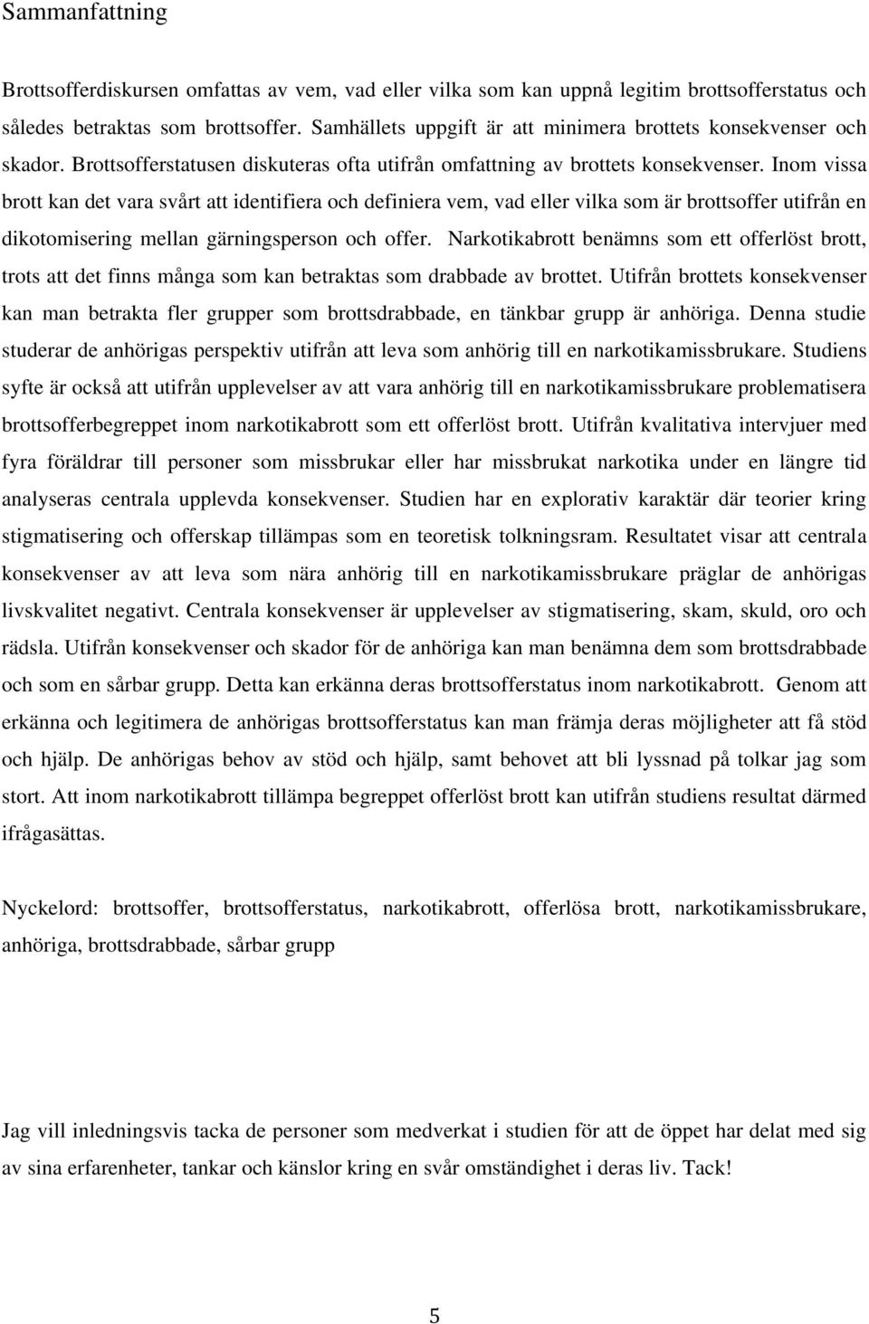 Inom vissa brott kan det vara svårt att identifiera och definiera vem, vad eller vilka som är brottsoffer utifrån en dikotomisering mellan gärningsperson och offer.