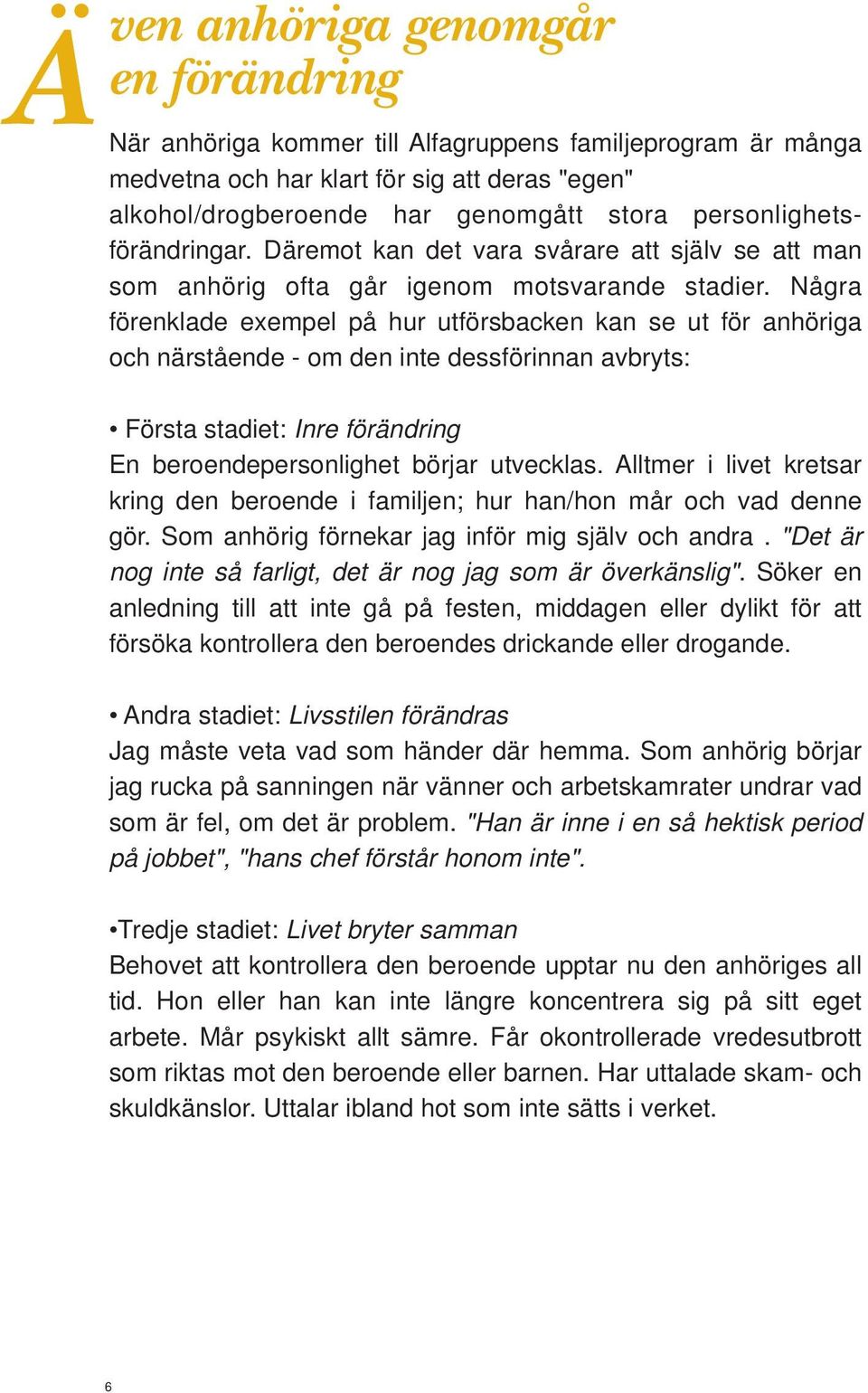 Några förenklade exempel på hur utförsbacken kan se ut för anhöriga och närstående - om den inte dessförinnan avbryts: Första stadiet: Inre förändring En beroendepersonlighet börjar utvecklas.