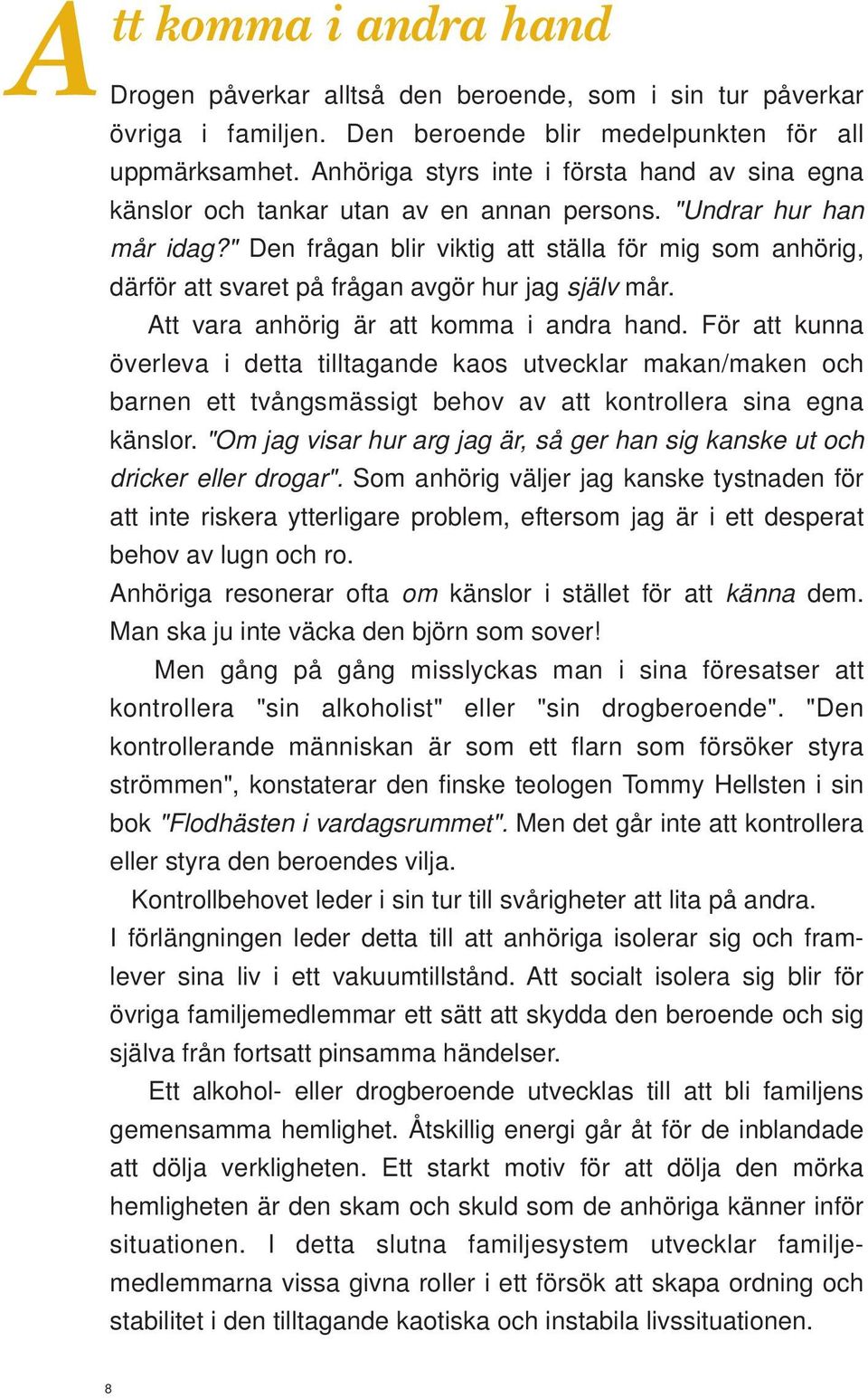 " Den frågan blir viktig att ställa för mig som anhörig, därför att svaret på frågan avgör hur jag själv mår. Att vara anhörig är att komma i andra hand.