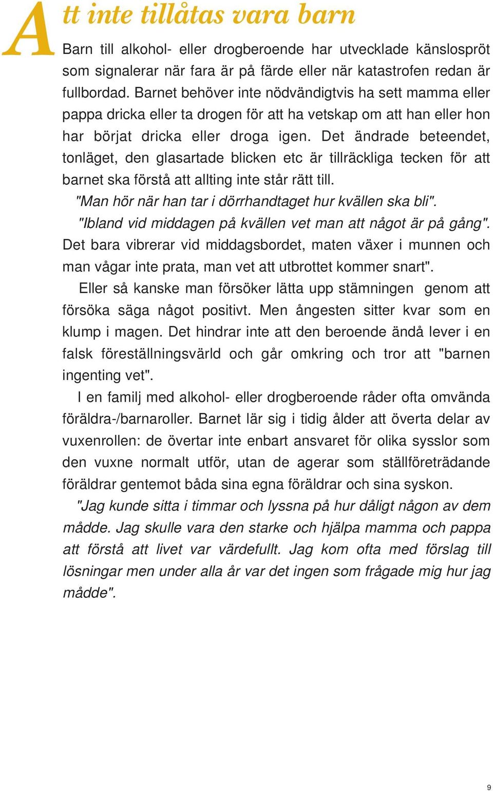 Det ändrade beteendet, tonläget, den glasartade blicken etc är tillräckliga tecken för att barnet ska förstå att allting inte står rätt till. "Man hör när han tar i dörrhandtaget hur kvällen ska bli".