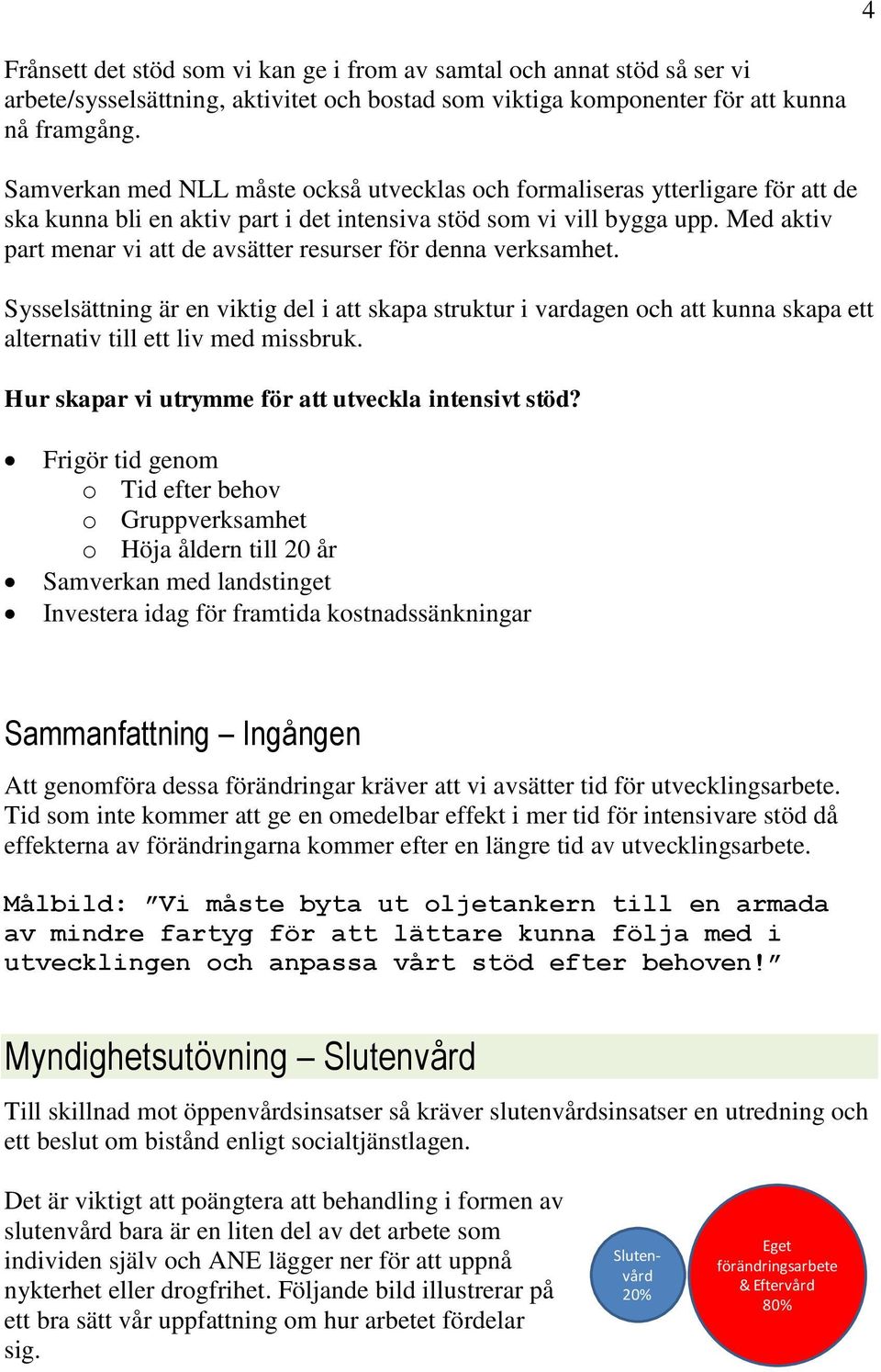 Med aktiv part menar vi att de avsätter resurser för denna verksamhet. Sysselsättning är en viktig del i att skapa struktur i vardagen och att kunna skapa ett alternativ till ett liv med missbruk.