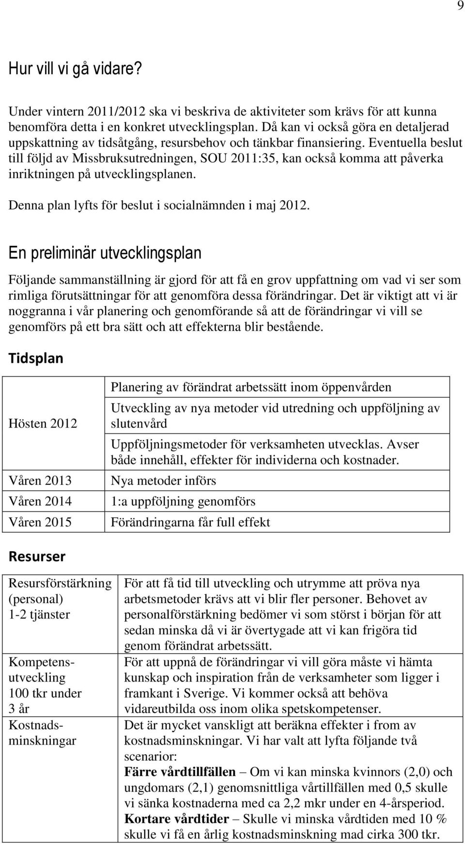 Eventuella beslut till följd av Missbruksutredningen, SOU 2011:35, kan också komma att påverka inriktningen på utvecklingsplanen. Denna plan lyfts för beslut i socialnämnden i maj 2012.