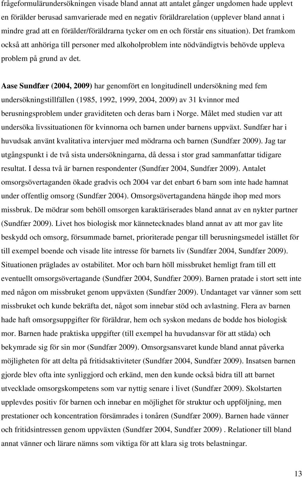 Aase Sundfær (2004, 2009) har genomfört en longitudinell undersökning med fem undersökningstillfällen (1985, 1992, 1999, 2004, 2009) av 31 kvinnor med berusningsproblem under graviditeten och deras