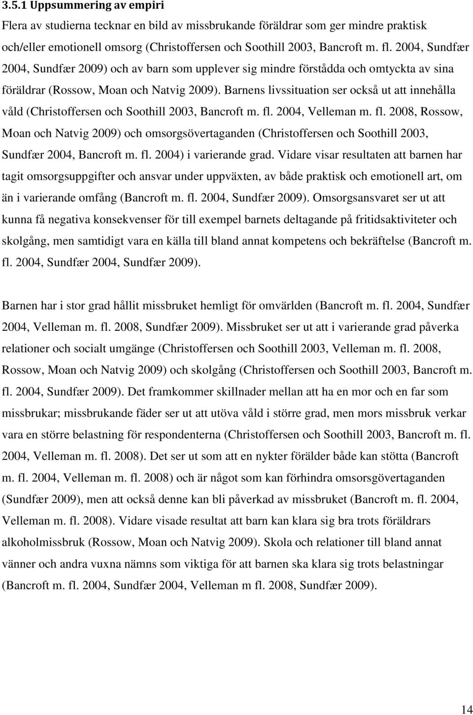 Barnens livssituation ser också ut att innehålla våld (Christoffersen och Soothill 2003, Bancroft m. fl.