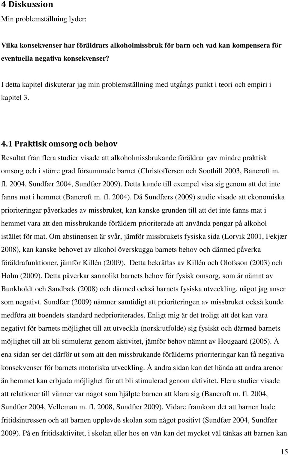 1 Praktisk omsorg och behov Resultat från flera studier visade att alkoholmissbrukande föräldrar gav mindre praktisk omsorg och i större grad försummade barnet (Christoffersen och Soothill 2003,