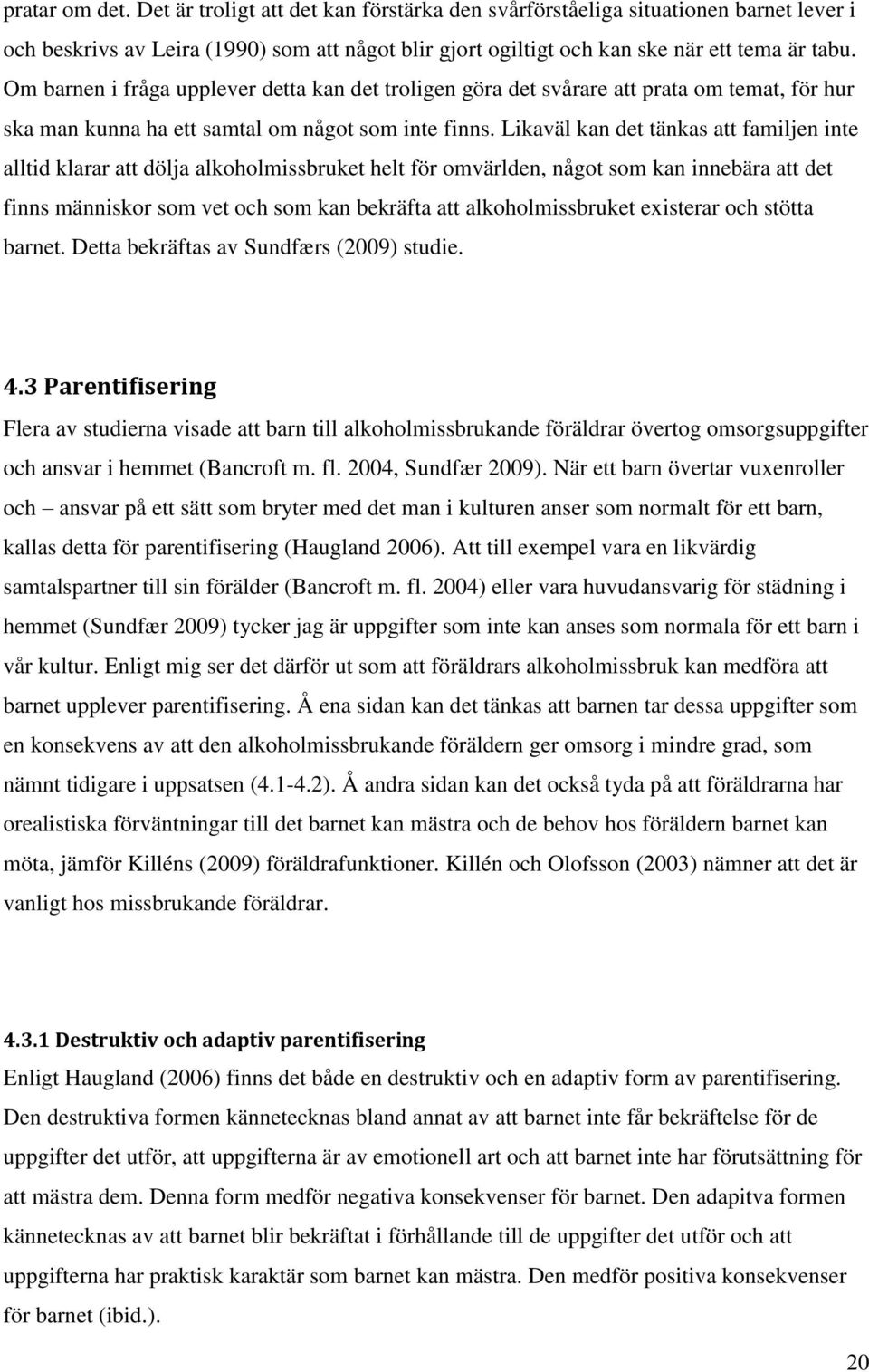 Likaväl kan det tänkas att familjen inte alltid klarar att dölja alkoholmissbruket helt för omvärlden, något som kan innebära att det finns människor som vet och som kan bekräfta att