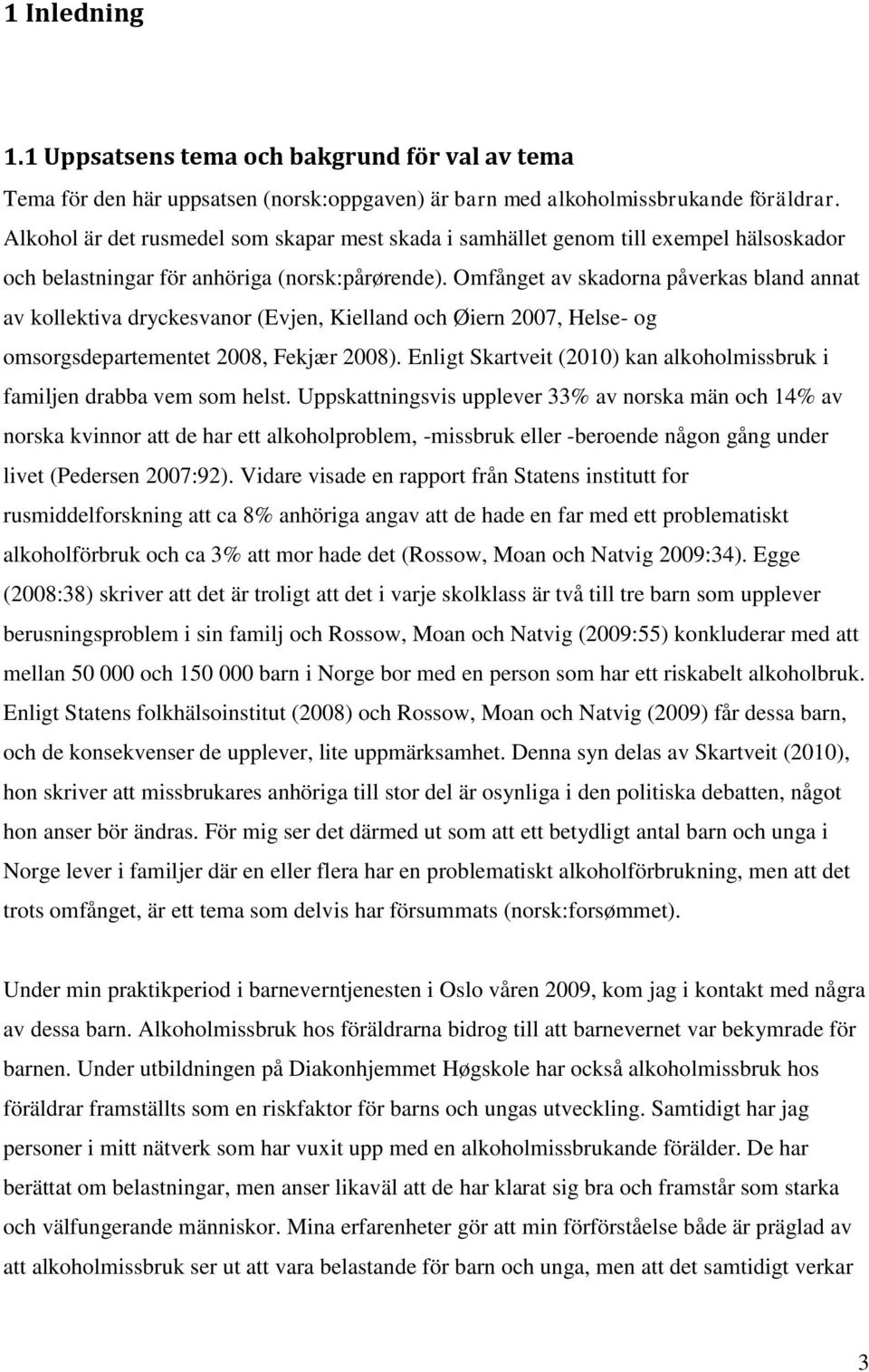 Omfånget av skadorna påverkas bland annat av kollektiva dryckesvanor (Evjen, Kielland och Øiern 2007, Helse- og omsorgsdepartementet 2008, Fekjær 2008).