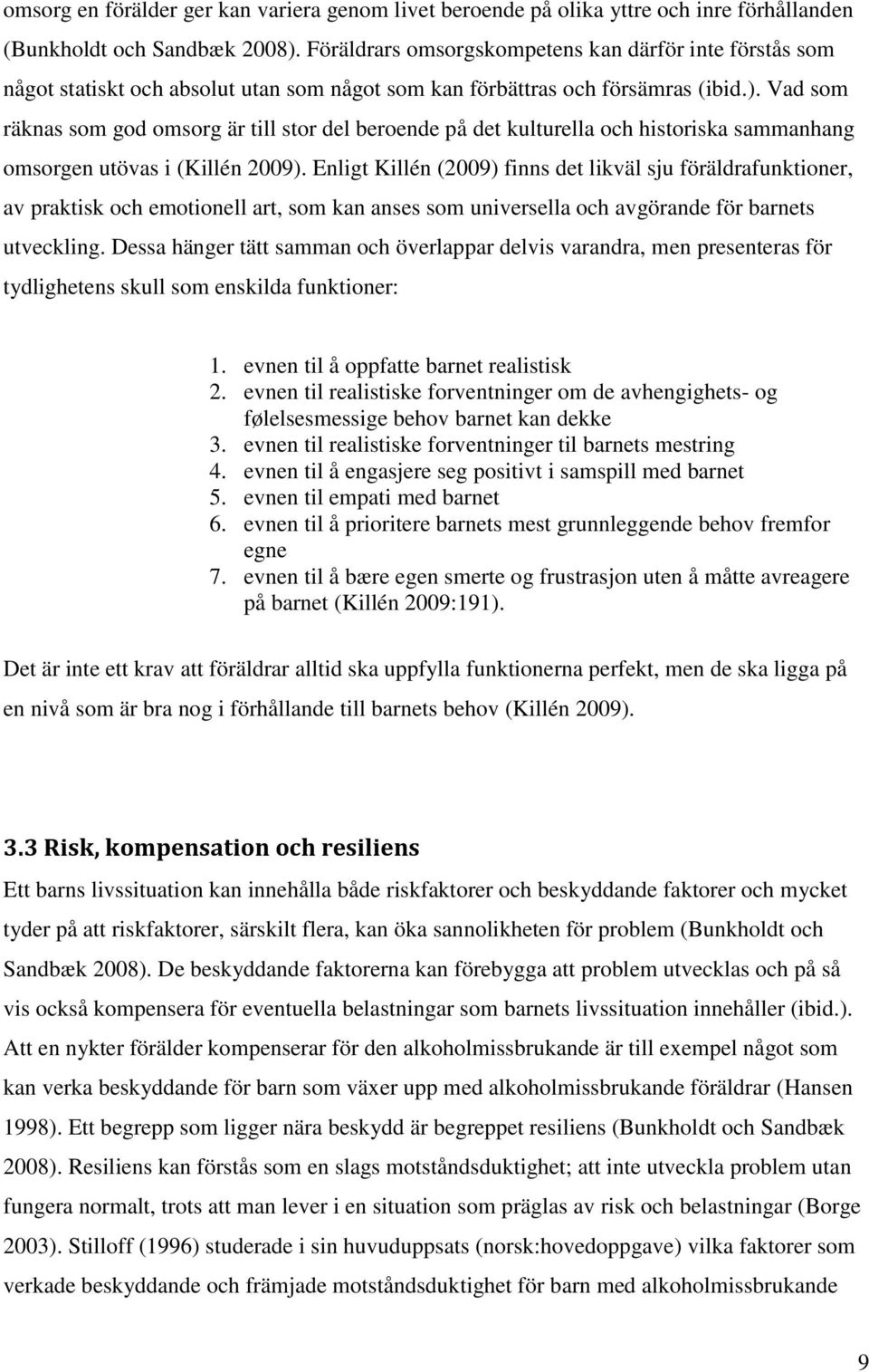 Vad som räknas som god omsorg är till stor del beroende på det kulturella och historiska sammanhang omsorgen utövas i (Killén 2009).