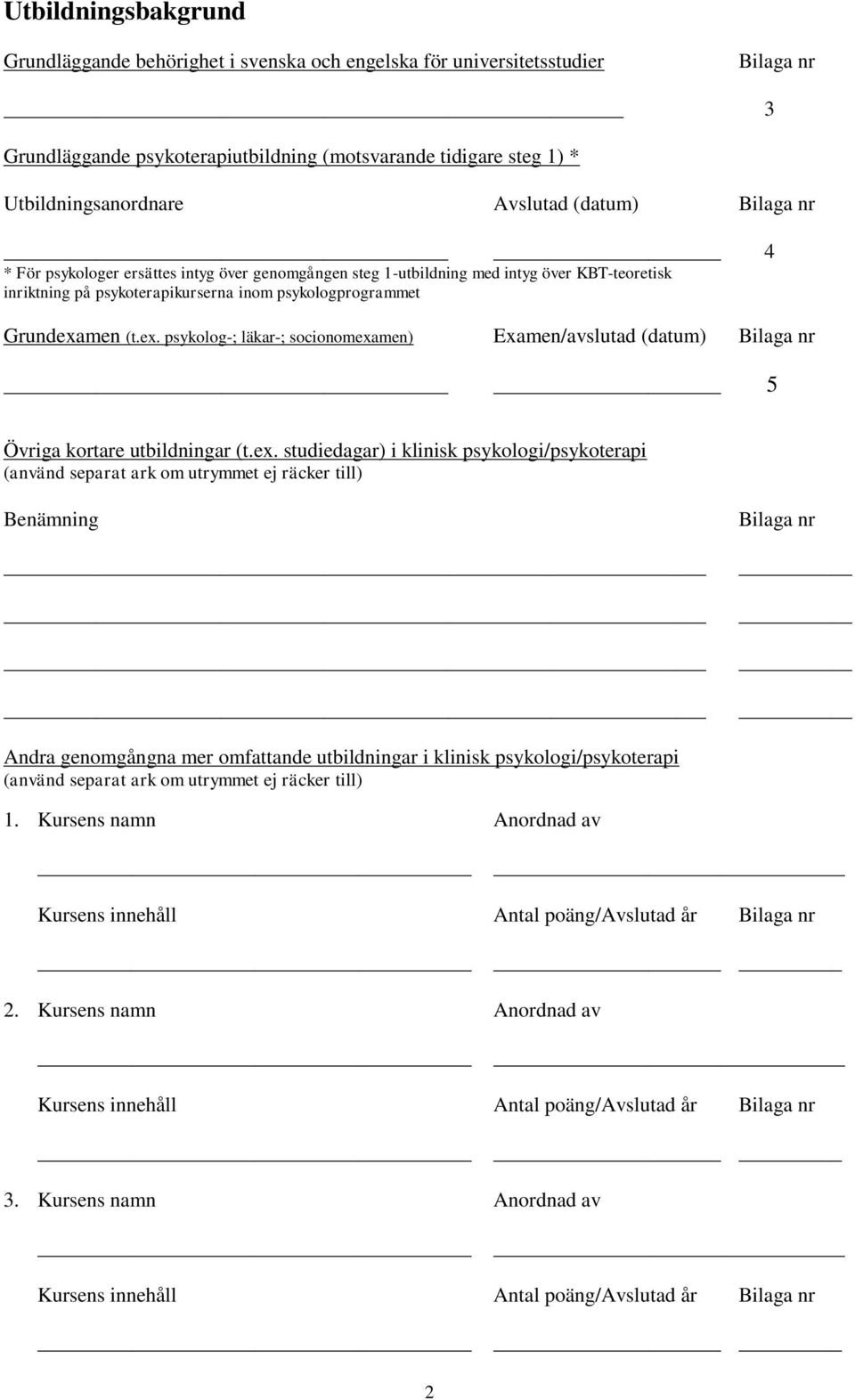 men (t.ex. psykolog-; läkar-; socionomexamen) Examen/avslutad (datum) 5 Övriga kortare utbildningar (t.ex. studiedagar) i klinisk psykologi/psykoterapi Benämning Andra genomgångna mer omfattande utbildningar i klinisk psykologi/psykoterapi 1.