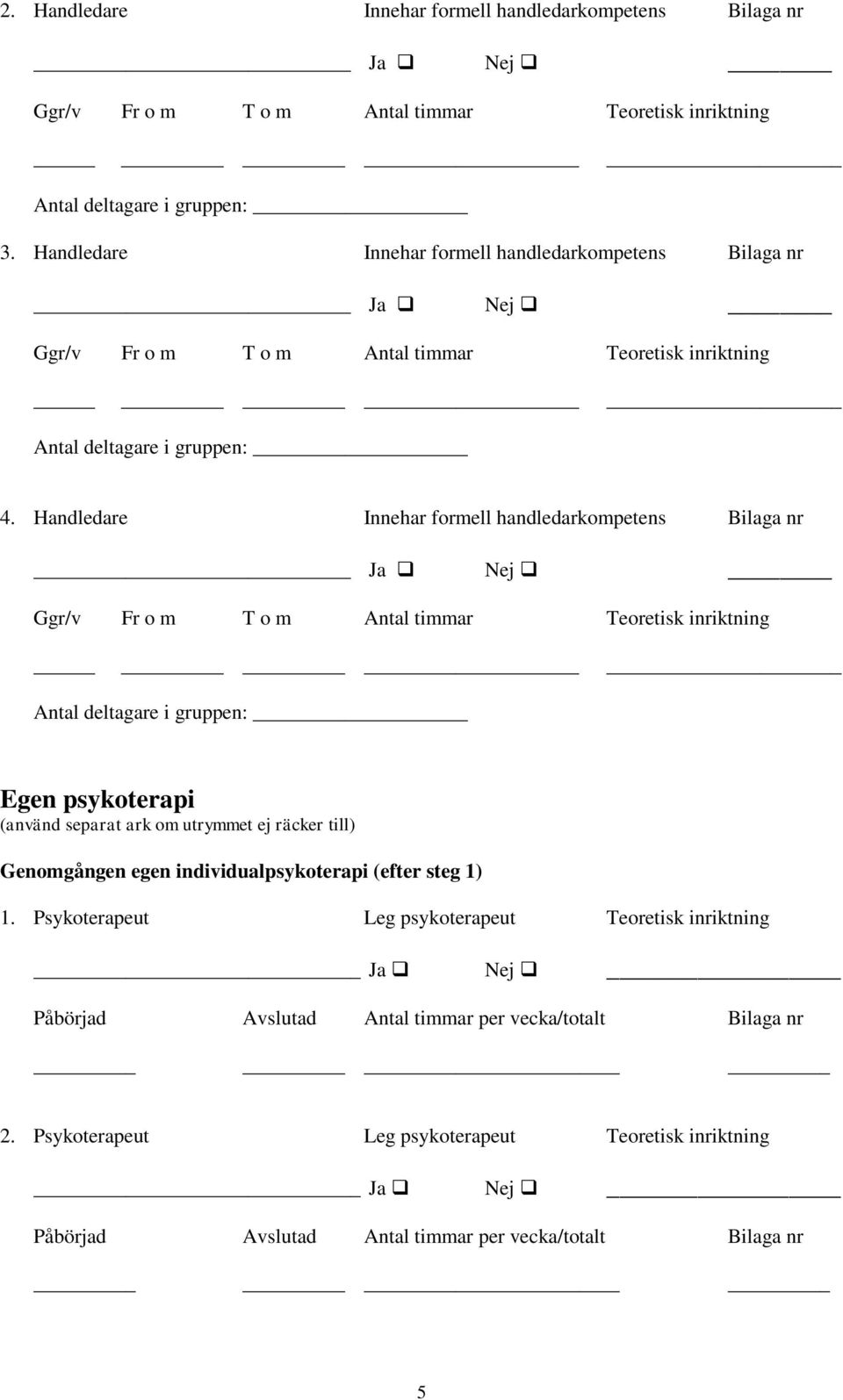 Handledare Innehar formell handledarkompetens Ja Nej Antal deltagare i gruppen: Egen psykoterapi Genomgången