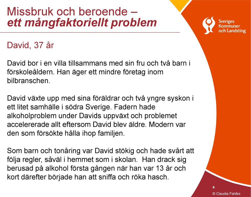 Fadern hade alkoholproblem under Davids uppväxt och problemet accelererade allt eftersom David blev äldre. Modern var den som försökte hålla ihop familjen.