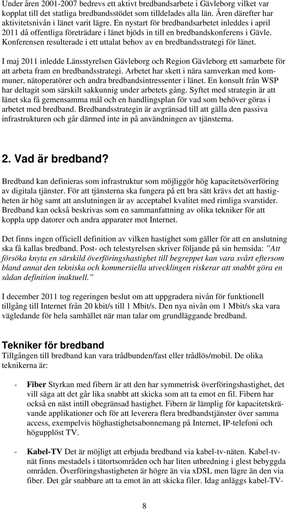 Konferensen resulterade i ett uttalat behov av en bredbandsstrategi för länet. I maj 2011 inledde Länsstyrelsen Gävleborg och Region Gävleborg ett samarbete för att arbeta fram en bredbandsstrategi.