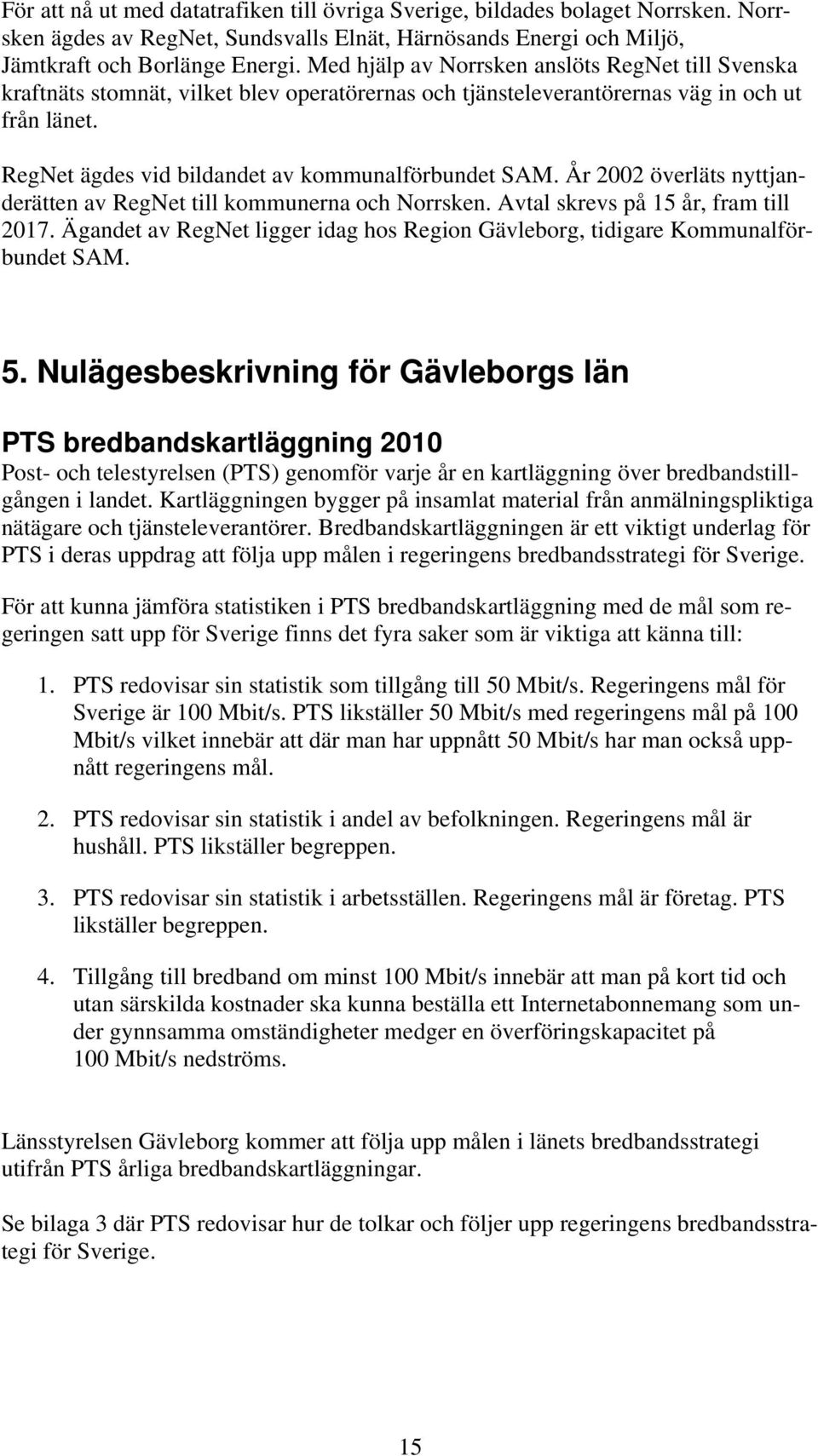 År 2002 överläts nyttjanderätten av RegNet kommunerna och Norrsken. Avtal skrevs på 15 år, fram 2017. Ägandet av RegNet ligger idag hos Region Gävleborg, tidigare Kommunalförbundet SAM. 5.