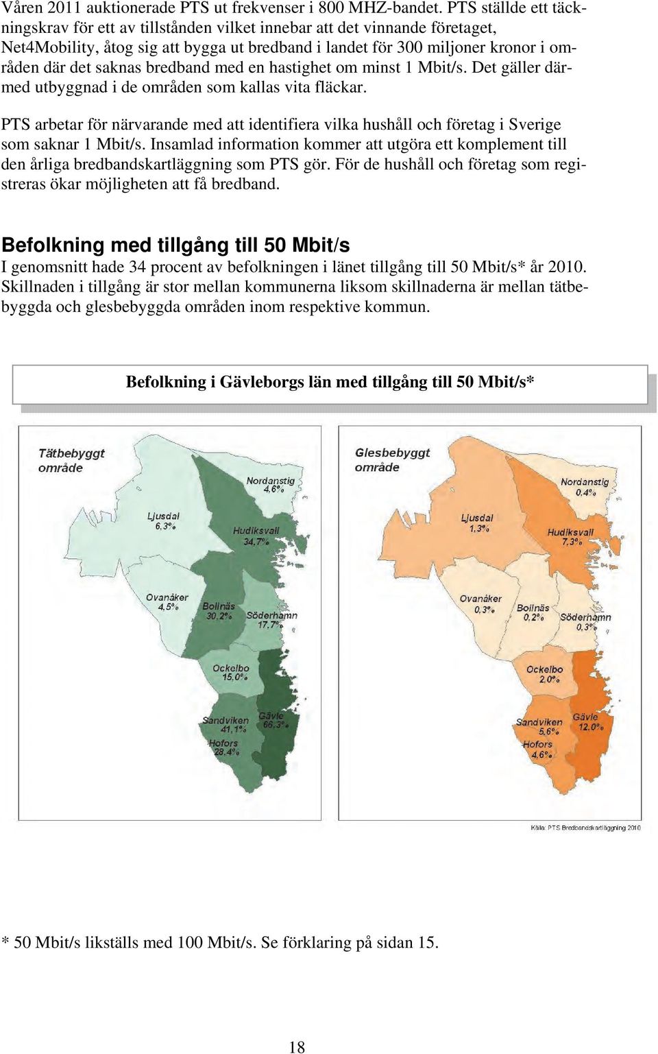 bredband med en hastighet om minst 1 Mbit/s. Det gäller därmed utbyggnad i de områden som kallas vita fläckar.