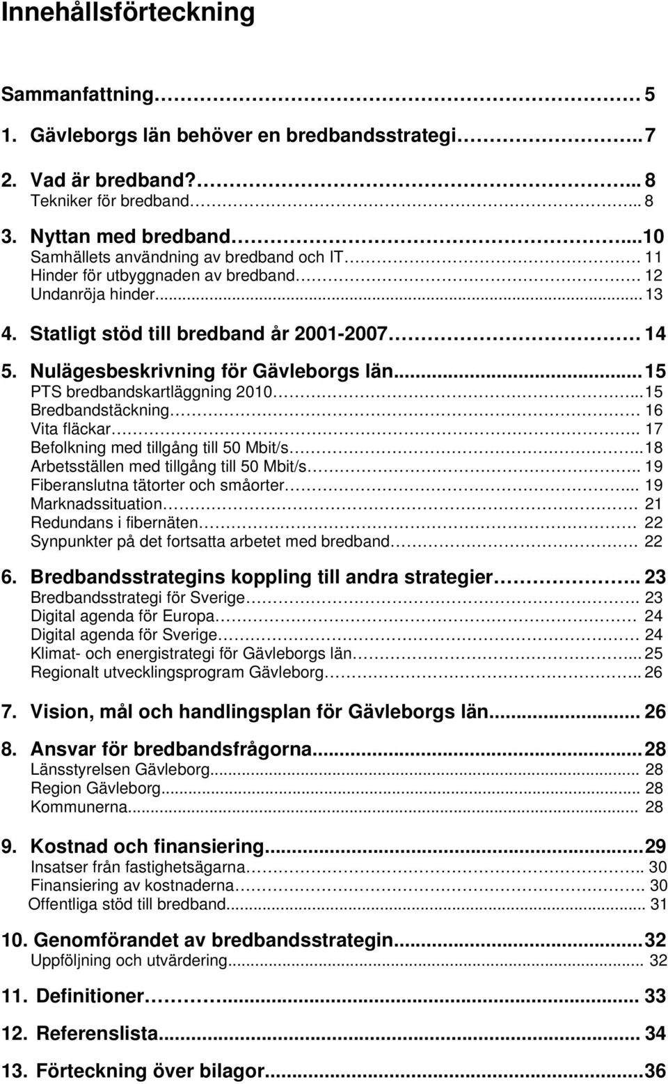 .. 15 PTS bredbandskartläggning 2010... 15 Bredbandstäckning 16 Vita fläckar.. 17 Befolkning med gång 50 Mbit/s... 18 Arbetsställen med gång 50 Mbit/s.. 19 anslutna tätorter och småorter.