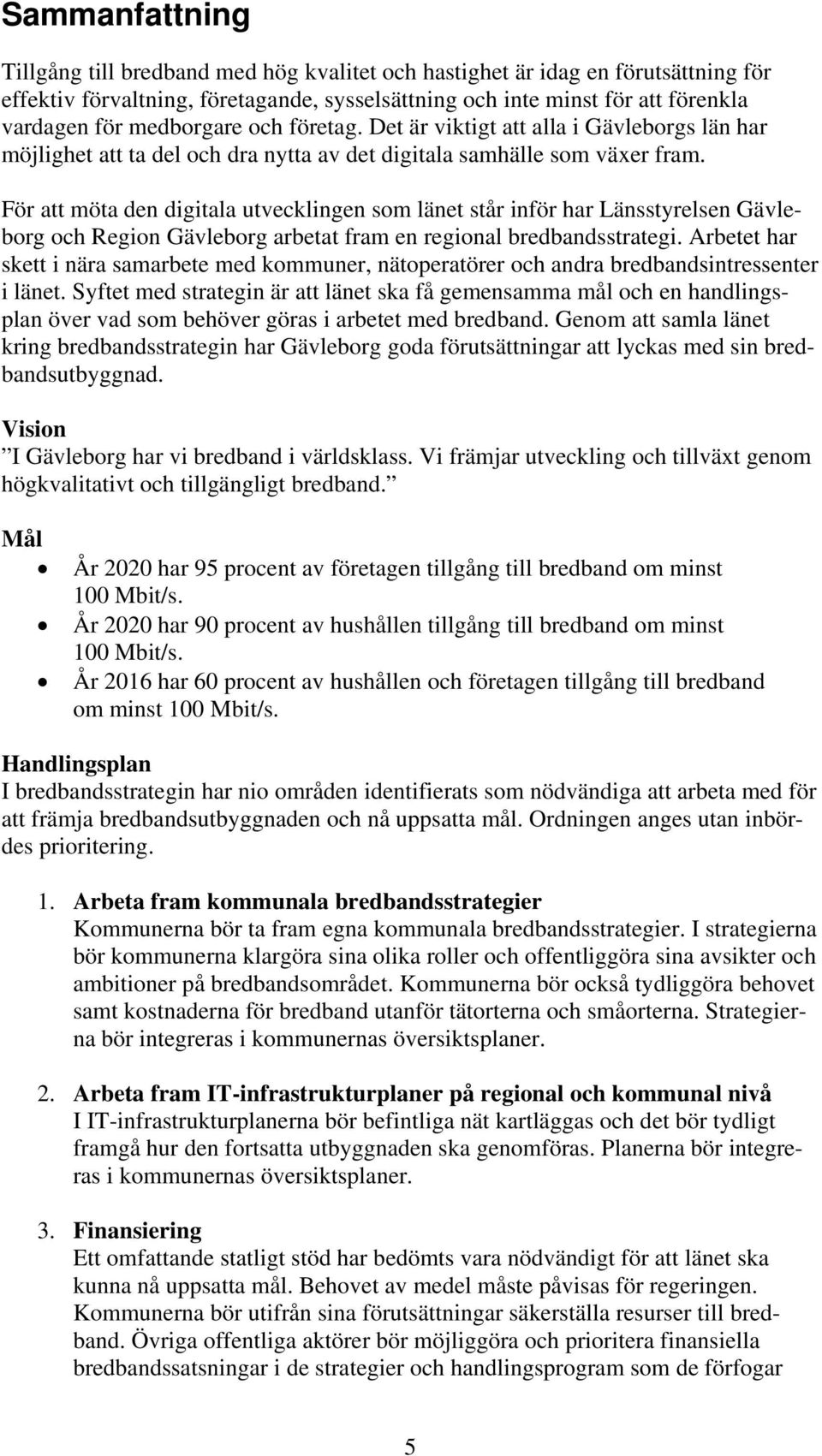 För att möta den digitala utvecklingen som länet står inför har Länsstyrelsen Gävleborg och Region Gävleborg arbetat fram en regional bredbandsstrategi.