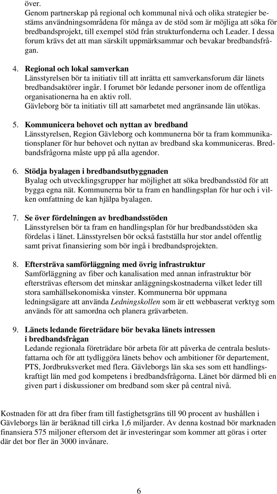 Regional och lokal samverkan Länsstyrelsen bör ta initiativ att inrätta ett samverkansforum där länets bredbandsaktörer ingår.