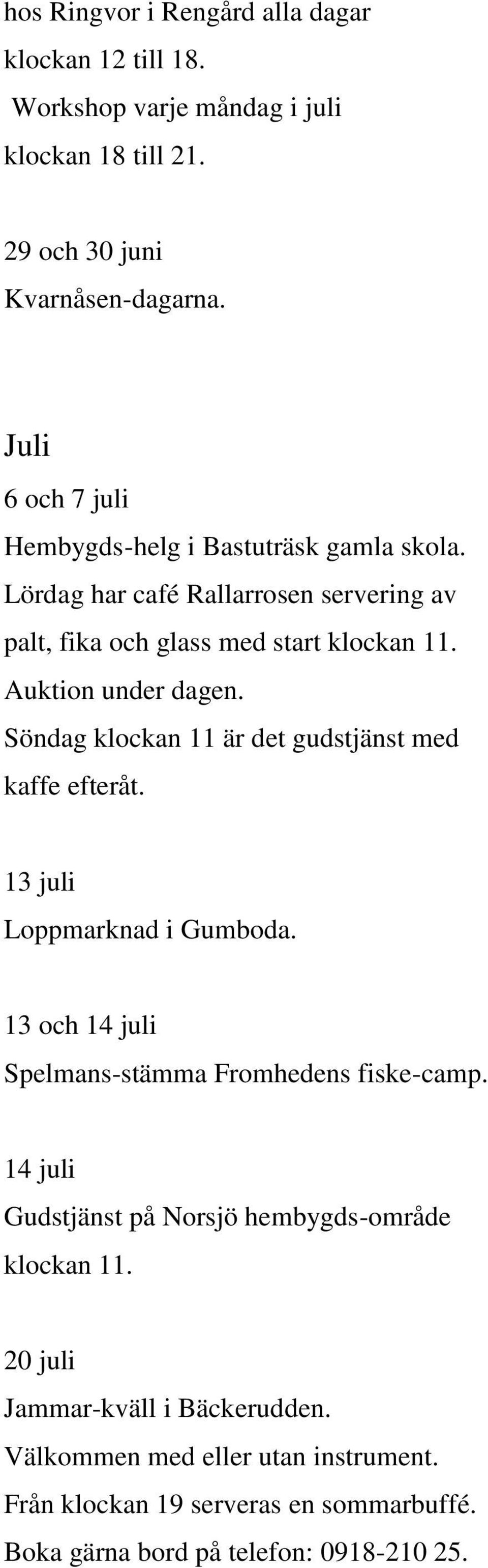 Söndag klockan 11 är det gudstjänst med kaffe efteråt. 13 juli Loppmarknad i Gumboda. 13 och 14 juli Spelmans-stämma Fromhedens fiske-camp.