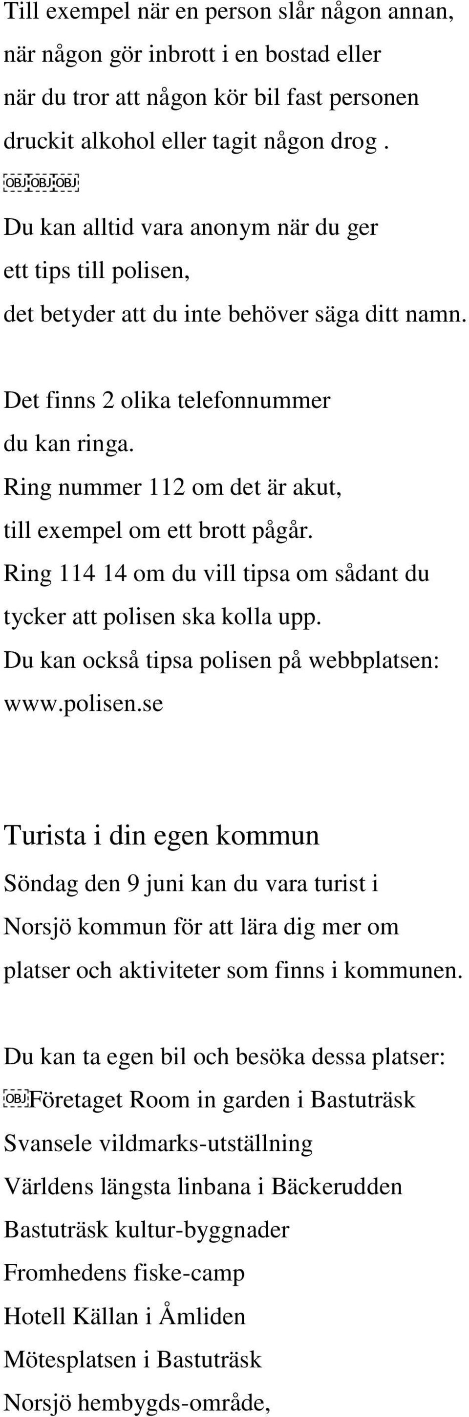 Ring nummer 112 om det är akut, till exempel om ett brott pågår. Ring 114 14 om du vill tipsa om sådant du tycker att polisen 