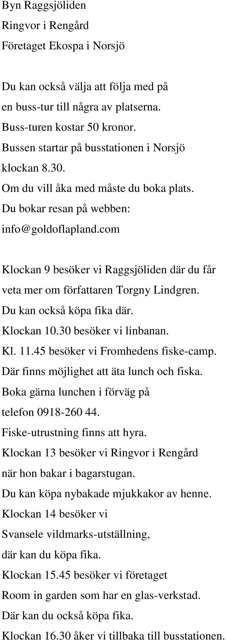 com Klockan 9 besöker vi Raggsjöliden där du får veta mer om författaren Torgny Lindgren. Du kan också köpa fika där. Klockan 10.30 besöker vi linbanan. Kl. 11.45 besöker vi Fromhedens fiske-camp.