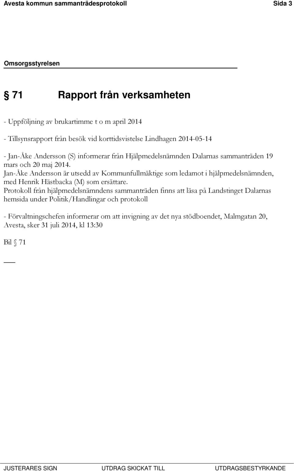 Jan-Åke Andersson är utsedd av Kommunfullmäktige som ledamot i hjälpmedelsnämnden, med Henrik Hästbacka (M) som ersättare.