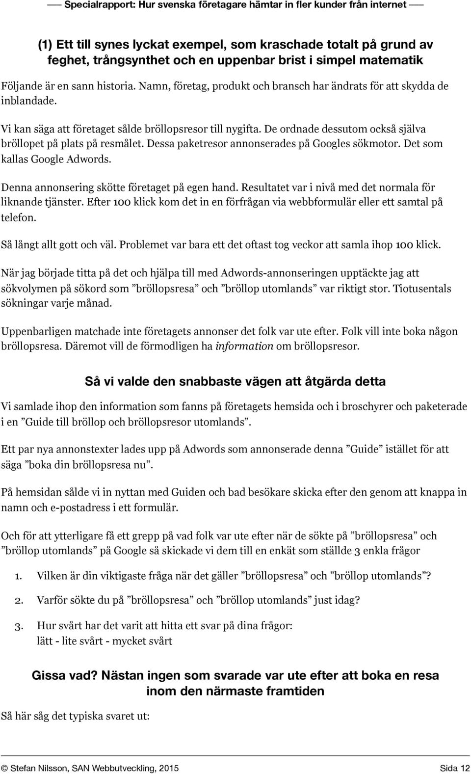 De ordnade dessutom också själva bröllopet på plats på resmålet. Dessa paketresor annonserades på Googles sökmotor. Det som kallas Google Adwords. Denna annonsering skötte företaget på egen hand.