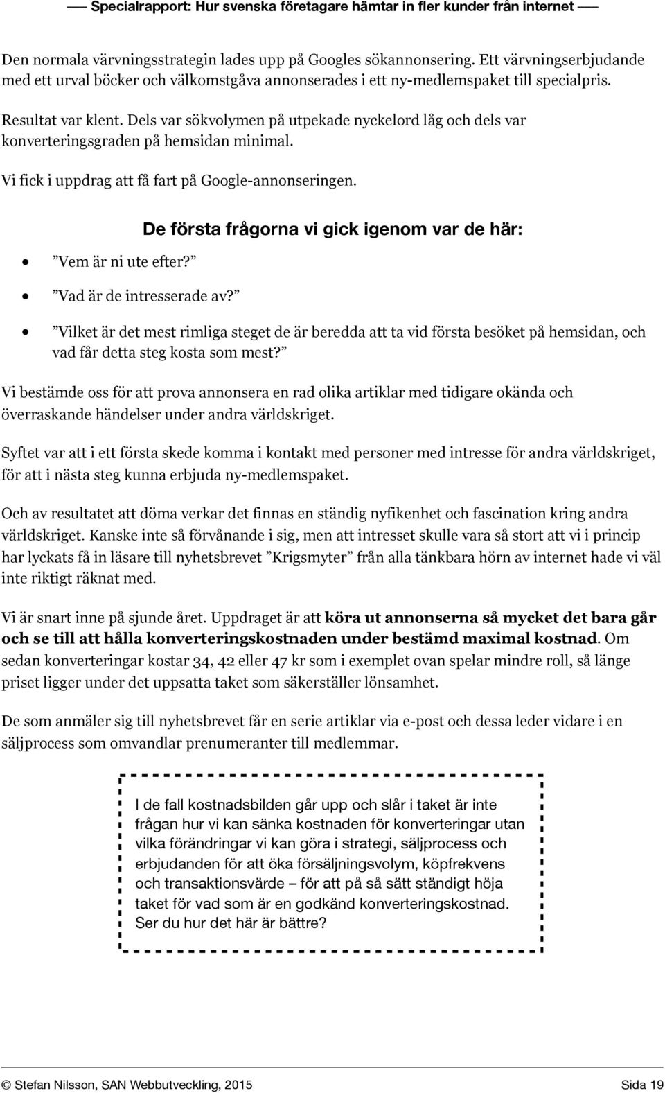 Vad är de intresserade av? De första frågorna vi gick igenom var de här: Vilket är det mest rimliga steget de är beredda att ta vid första besöket på hemsidan, och vad får detta steg kosta som mest?