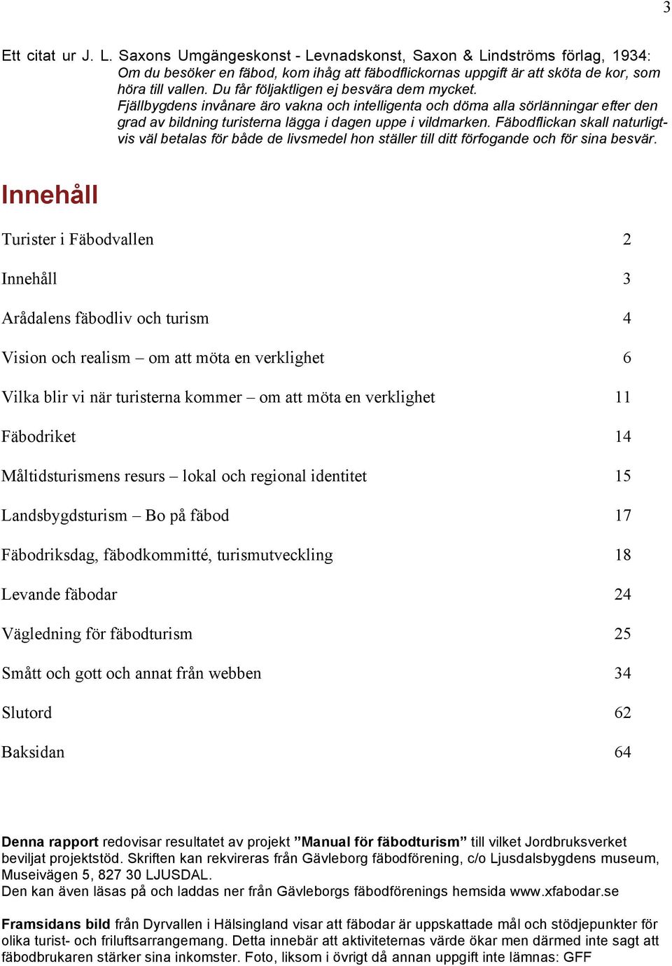 Fäbodflickan skall naturligtvis väl betalas för både de livsmedel hon ställer till ditt förfogande och för sina besvär.