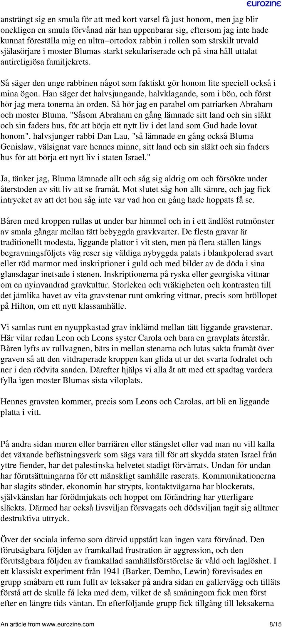 Så säger den unge rabbinen något som faktiskt gör honom lite speciell också i mina ögon. Han säger det halvsjungande, halvklagande, som i bön, och först hör jag mera tonerna än orden.