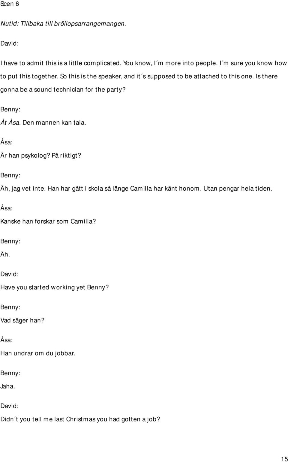 Is there gonna be a sound technician for the party? Åt Åsa. Den mannen kan tala. Är han psykolog? På riktigt? Äh, jag vet inte.