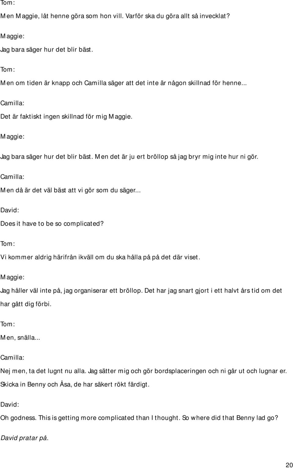 .. Does it have to be so complicated? Vi kommer aldrig härifrån ikväll om du ska hålla på på det där viset. Jag håller väl inte på, jag organiserar ett bröllop.