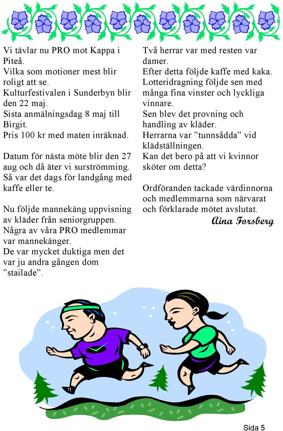 Några av våra PRO medlemmar var mannekänger. De var mycket duktiga men det var ju andra gången dom stailade. Två herrar var med resten var damer. Efter detta följde kaffe med kaka.