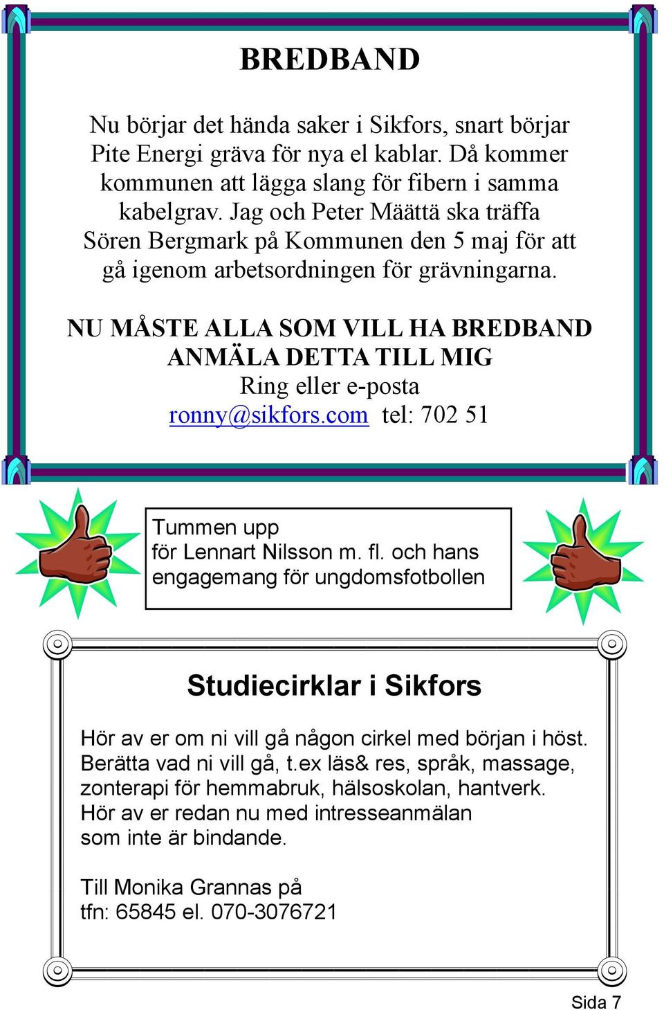 NU MÅSTE ALLA SOM VILL HA BREDBAND ANMÄLA DETTA TILL MIG Ring eller e-posta ronny@sikfors.com tel: 702 51 Tummen upp för Lennart Nilsson m. fl.