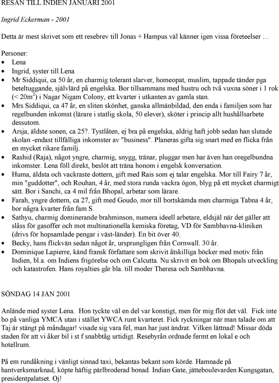 Bor tillsammans med hustru och två vuxna söner i 1 rok (< 20m 2 ) i Nagar Nigam Colony, ett kvarter i utkanten av gamla stan.