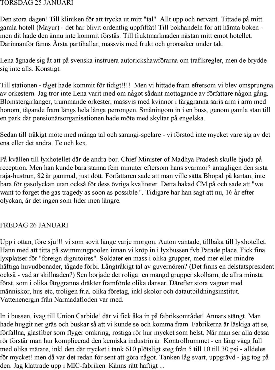 Därinnanför fanns Årsta partihallar, massvis med frukt och grönsaker under tak. Lena ägnade sig åt att på svenska instruera autorickshawförarna om trafikregler, men de brydde sig inte alls. Konstigt.