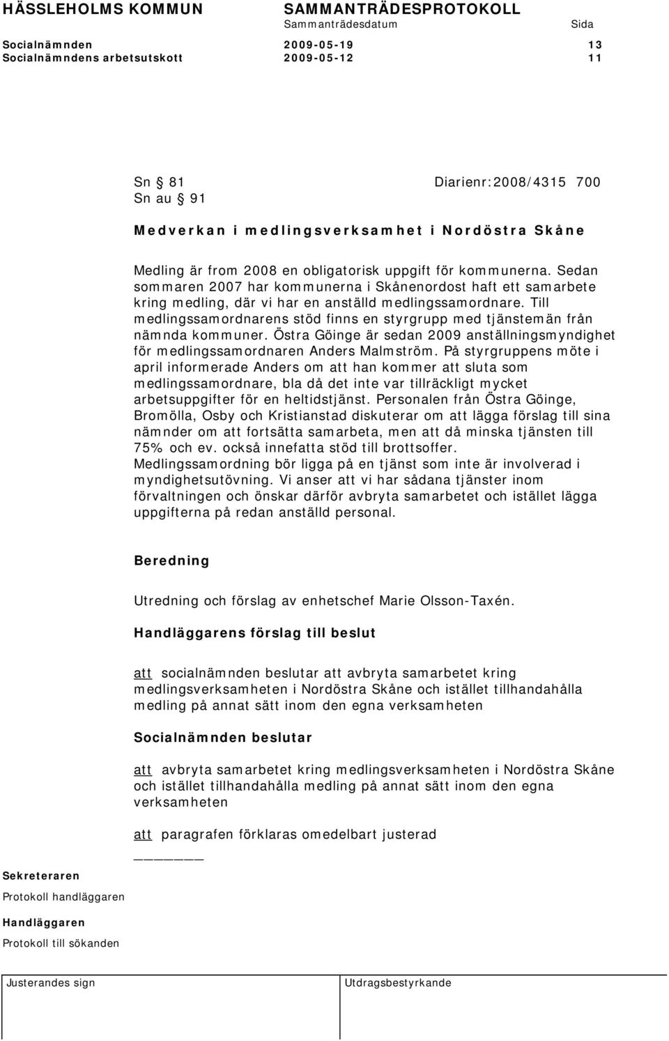 Till medlingssamordnarens stöd finns en styrgrupp med tjänstemän från nämnda kommuner. Östra Göinge är sedan 2009 anställningsmyndighet för medlingssamordnaren Anders Malmström.