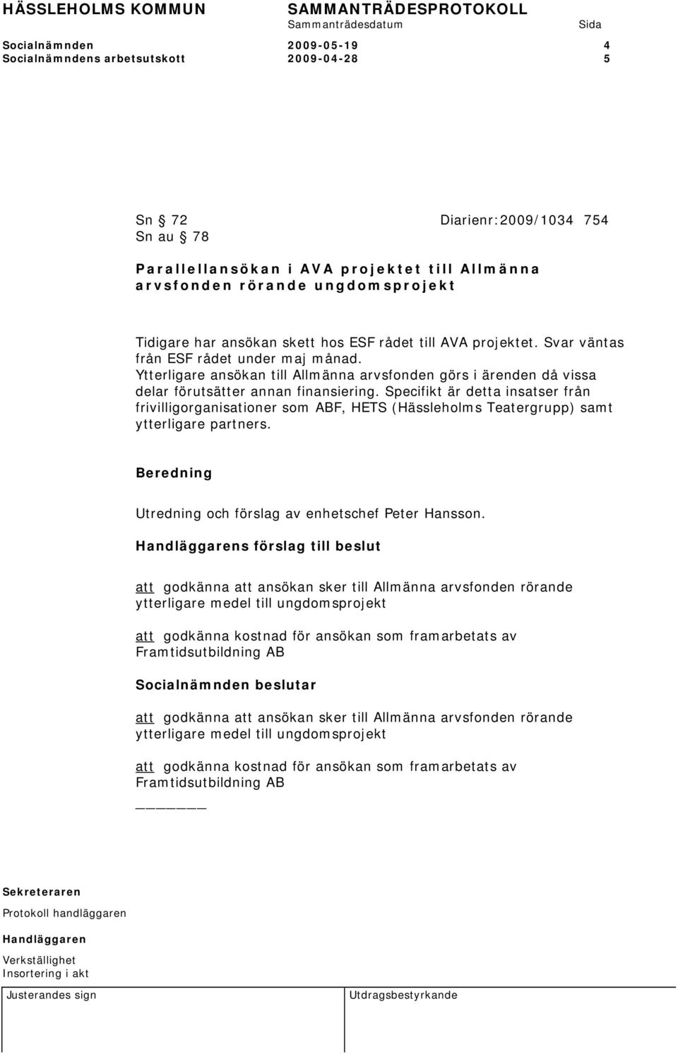 Ytterligare ansökan till Allmänna arvsfonden görs i ärenden då vissa delar förutsätter annan finansiering.