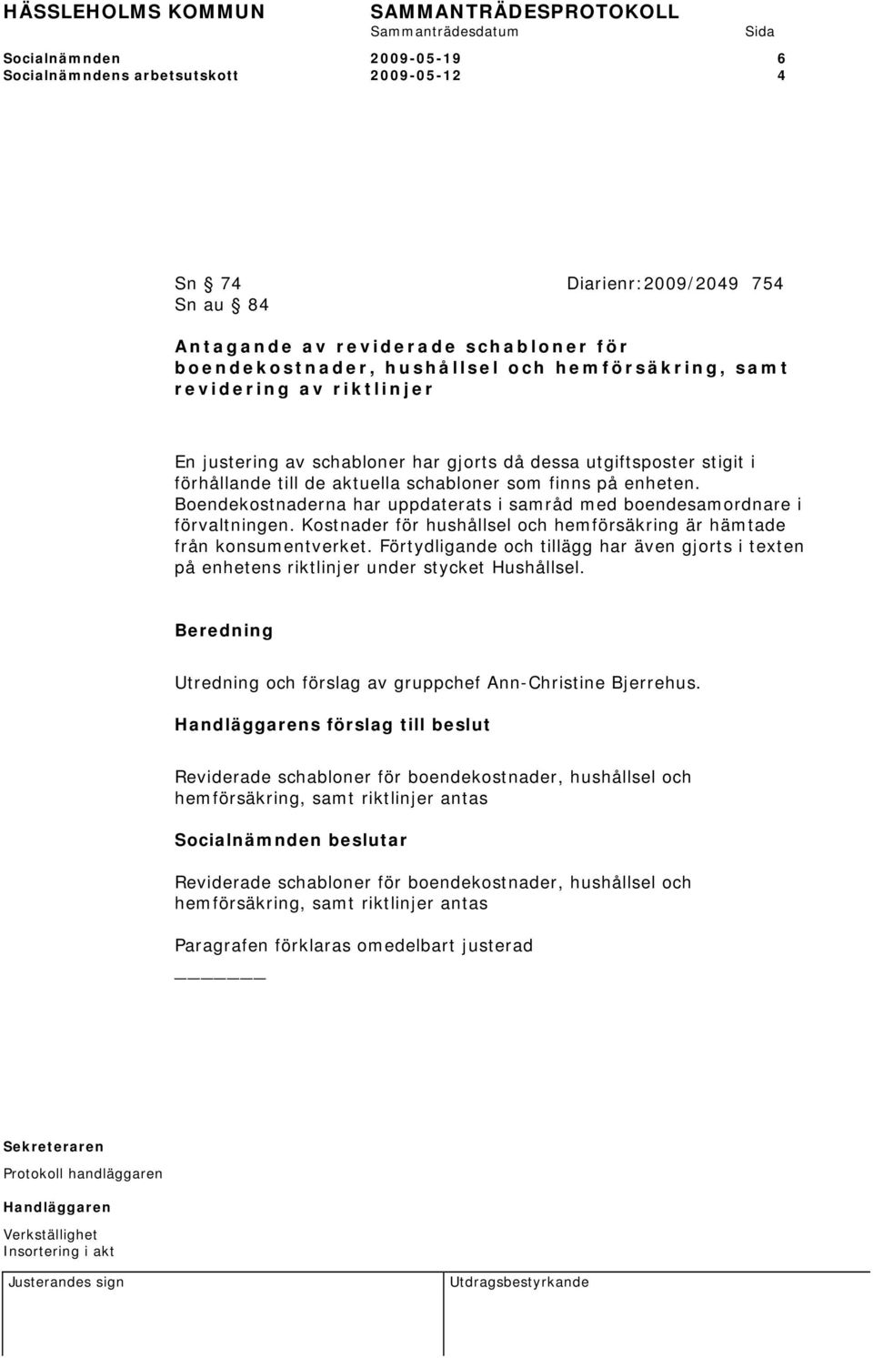 Boendekostnaderna har uppdaterats i samråd med boendesamordnare i förvaltningen. Kostnader för hushållsel och hemförsäkring är hämtade från konsumentverket.