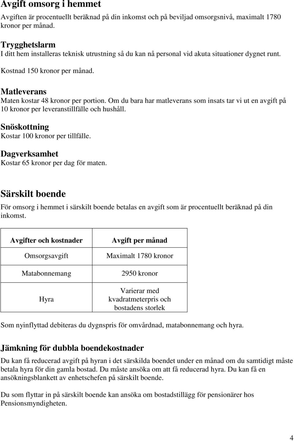 Om du bara har matleverans som insats tar vi ut en avgift på 10 kronor per leveranstillfälle och hushåll. Snöskottning Kostar 100 kronor per tillfälle.