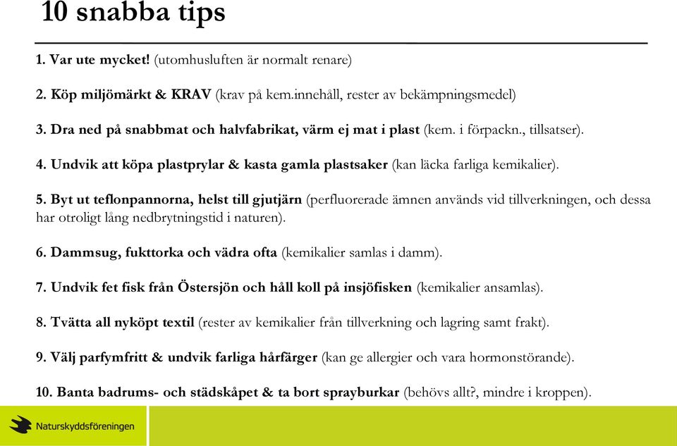 Byt ut teflonpannorna, helst till gjutjärn (perfluorerade ämnen används vid tillverkningen, och dessa har otroligt lång nedbrytningstid i naturen). 6.