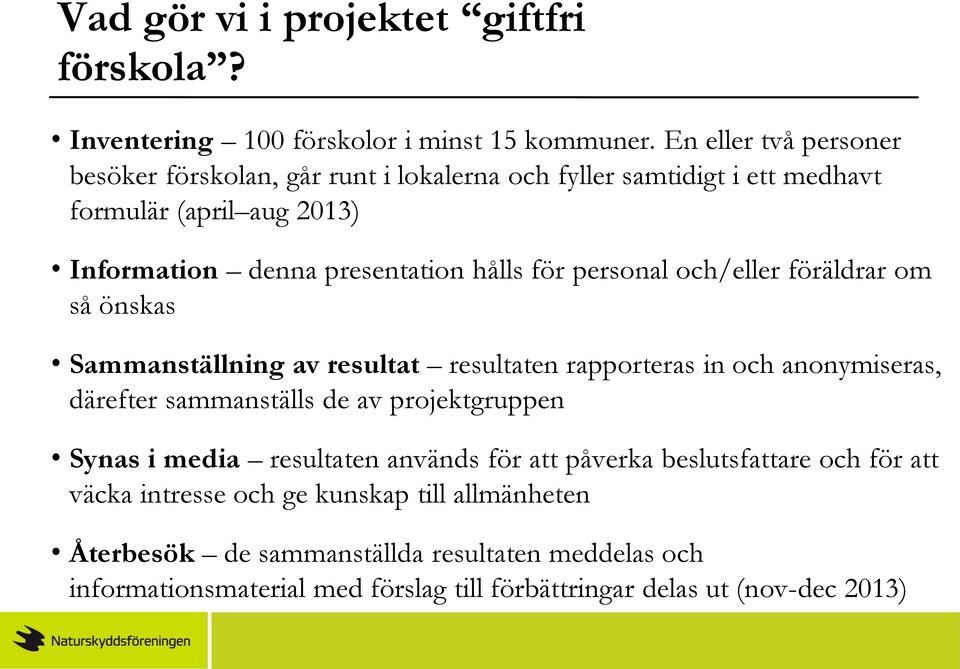 personal och/eller föräldrar om så önskas Sammanställning av resultat resultaten rapporteras in och anonymiseras, därefter sammanställs de av projektgruppen Synas i