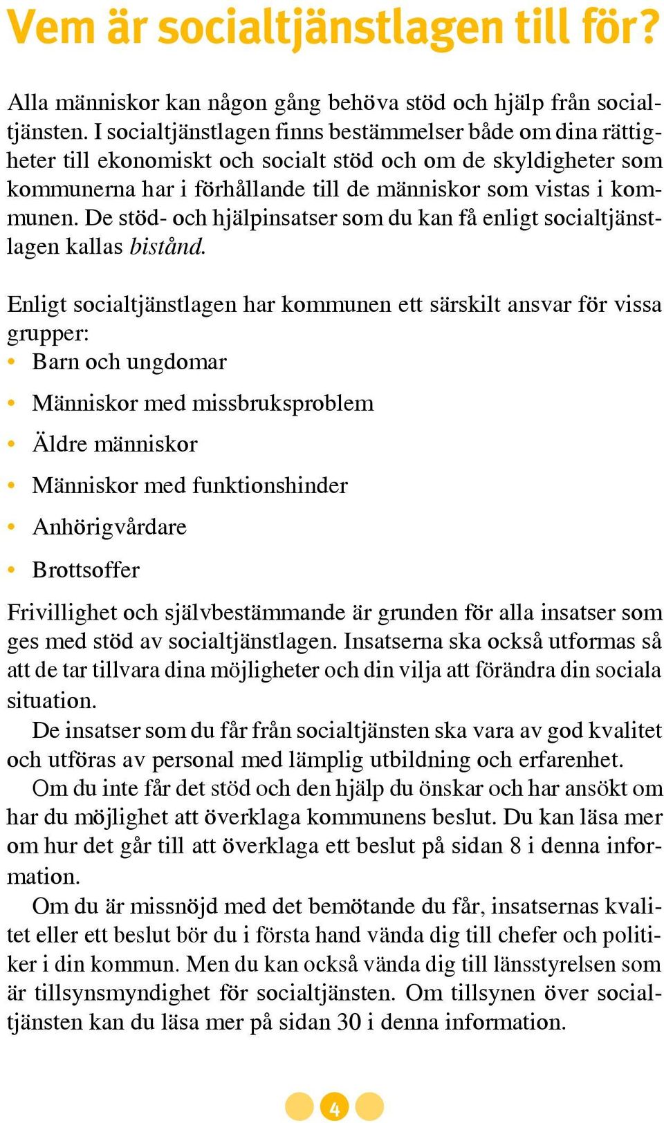 De stöd- och hjälpinsatser som du kan få enligt socialtjänstlagen kallas bistånd.