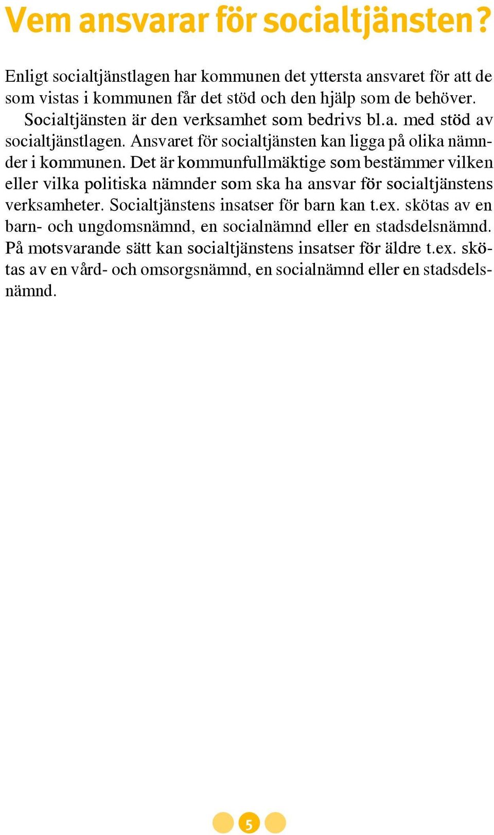 Det är kommunfullmäktige som bestämmer vilken eller vilka politiska nämnder som ska ha ansvar för socialtjänstens verksamheter. Socialtjänstens insatser för barn kan t.ex.