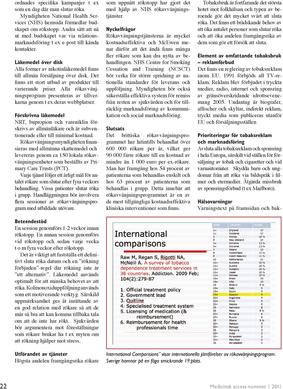 Det finns ett stort utbud av produkter till varierande priser. Alla rökavvänjningsprogram presenteras av tillverkarna genom t ex deras webbplatser.