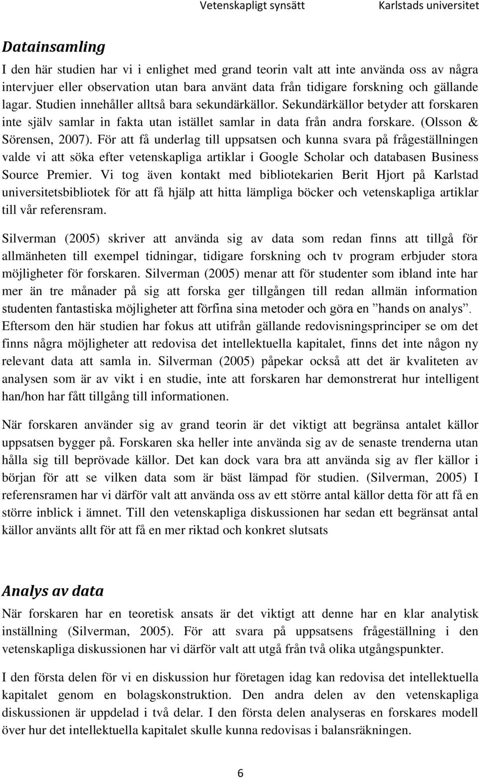 Sekundärkällor betyder att forskaren inte själv samlar in fakta utan istället samlar in data från andra forskare. (Olsson & Sörensen, 2007).