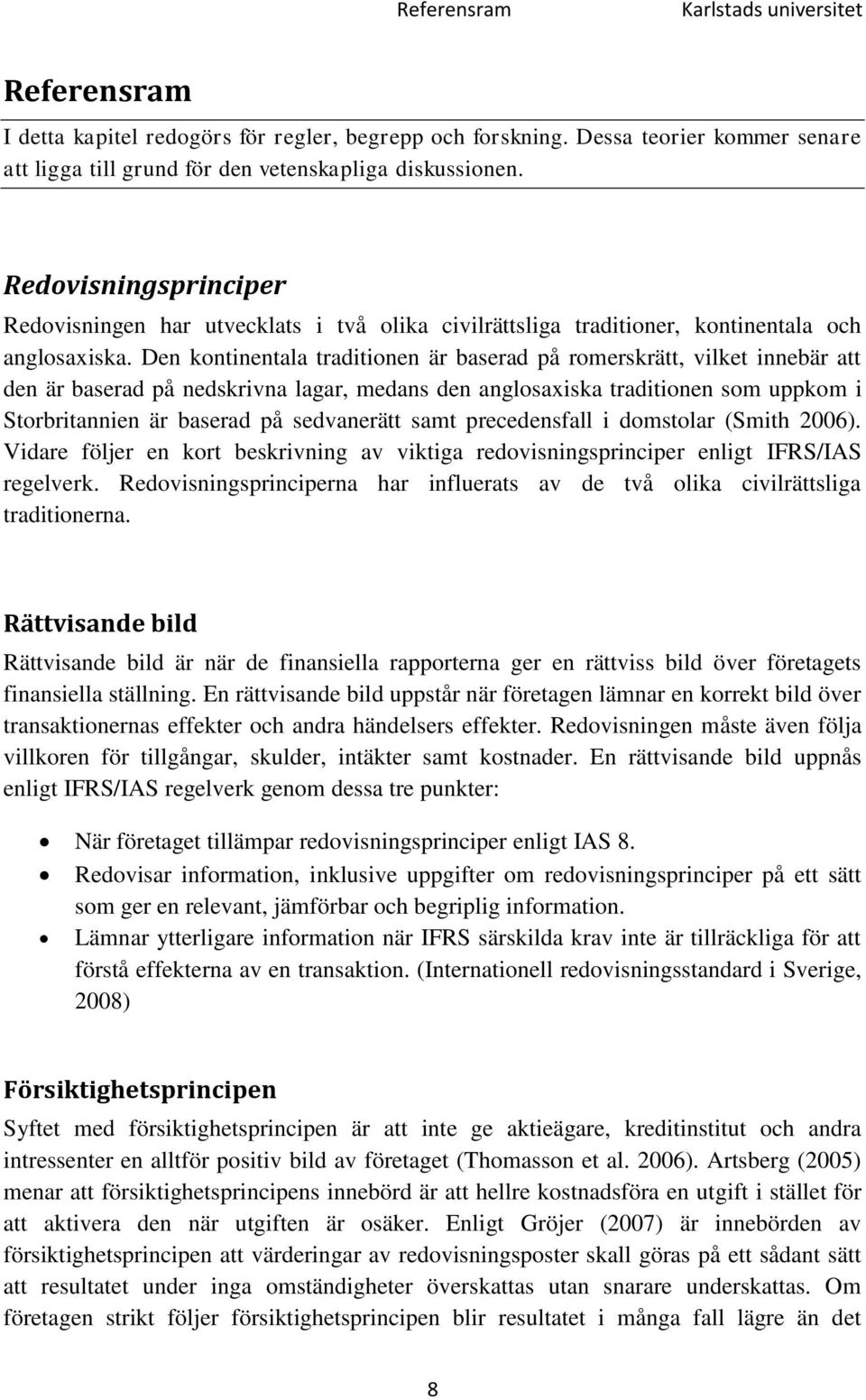 Den kontinentala traditionen är baserad på romerskrätt, vilket innebär att den är baserad på nedskrivna lagar, medans den anglosaxiska traditionen som uppkom i Storbritannien är baserad på