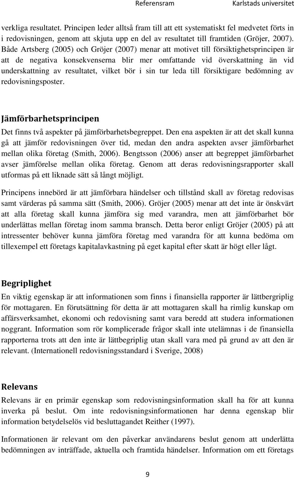 Både Artsberg (2005) och Gröjer (2007) menar att motivet till försiktighetsprincipen är att de negativa konsekvenserna blir mer omfattande vid överskattning än vid underskattning av resultatet,