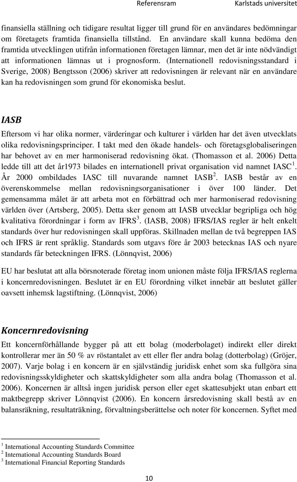 (Internationell redovisningsstandard i Sverige, 2008) Bengtsson (2006) skriver att redovisningen är relevant när en användare kan ha redovisningen som grund för ekonomiska beslut.