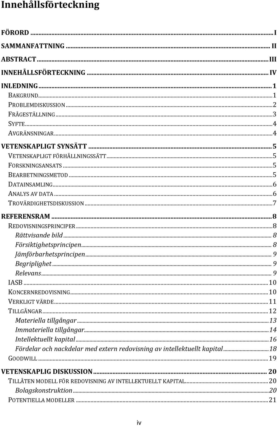 .. 8 REDOVISNINGSPRINCIPER... 8 Rättvisande bild... 8 Försiktighetsprincipen... 8 Jämförbarhetsprincipen... 9 Begriplighet... 9 Relevans... 9 IASB... 10 KONCERNREDOVISNING... 10 VERKLIGT VÄRDE.